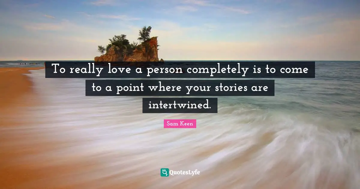 Intertwined Quotes: "To really love a person completely is to come to a point where your stories are intertwined."