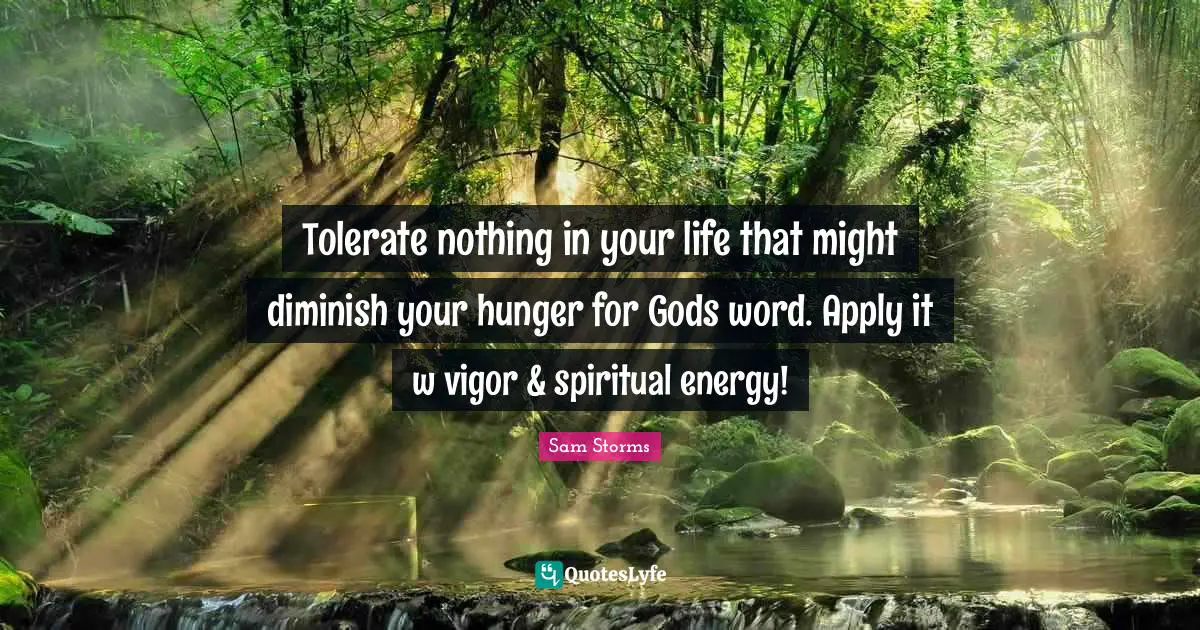 Spiritual Life Quotes: "Tolerate nothing in your life that might diminish your hunger for Gods word. Apply it w vigor & spiritual energy!"