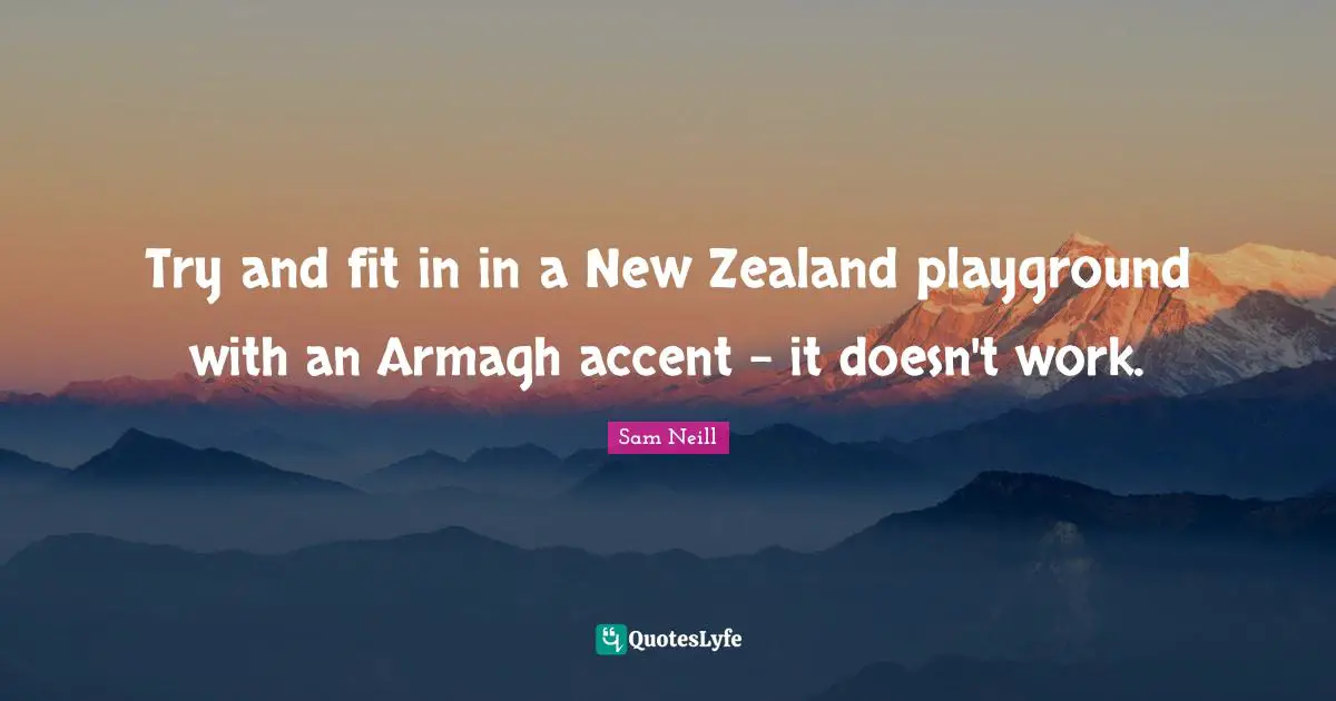 Sam Neill Quotes: "Try and fit in in a New Zealand playground with an Armagh accent - it doesn't work."