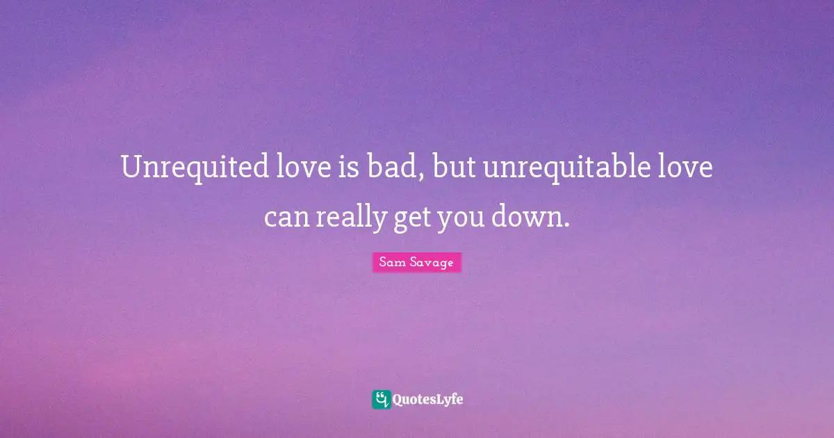 Unrequited love is bad, but unrequitable love can really get you down.