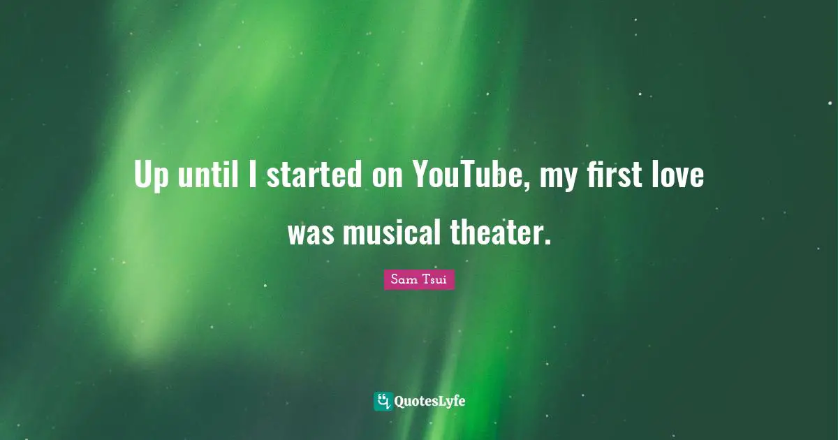 Up until I started on YouTube, my first love was musical theater.