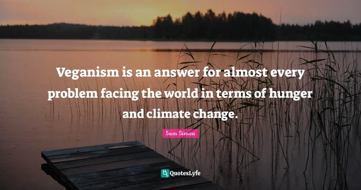 Veganism is an answer for almost every problem facing the world in terms of hunger and climate change.