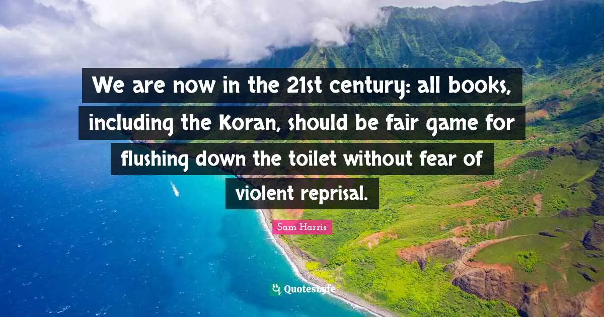 21st Quotes: "We are now in the 21st century: all books, including the Koran, should be fair game for flushing down the toilet without fear of violent reprisal."