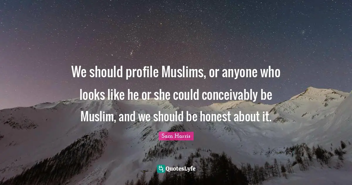 We should profile Muslims, or anyone who looks like he or she could conceivably be Muslim, and we should be honest about it.