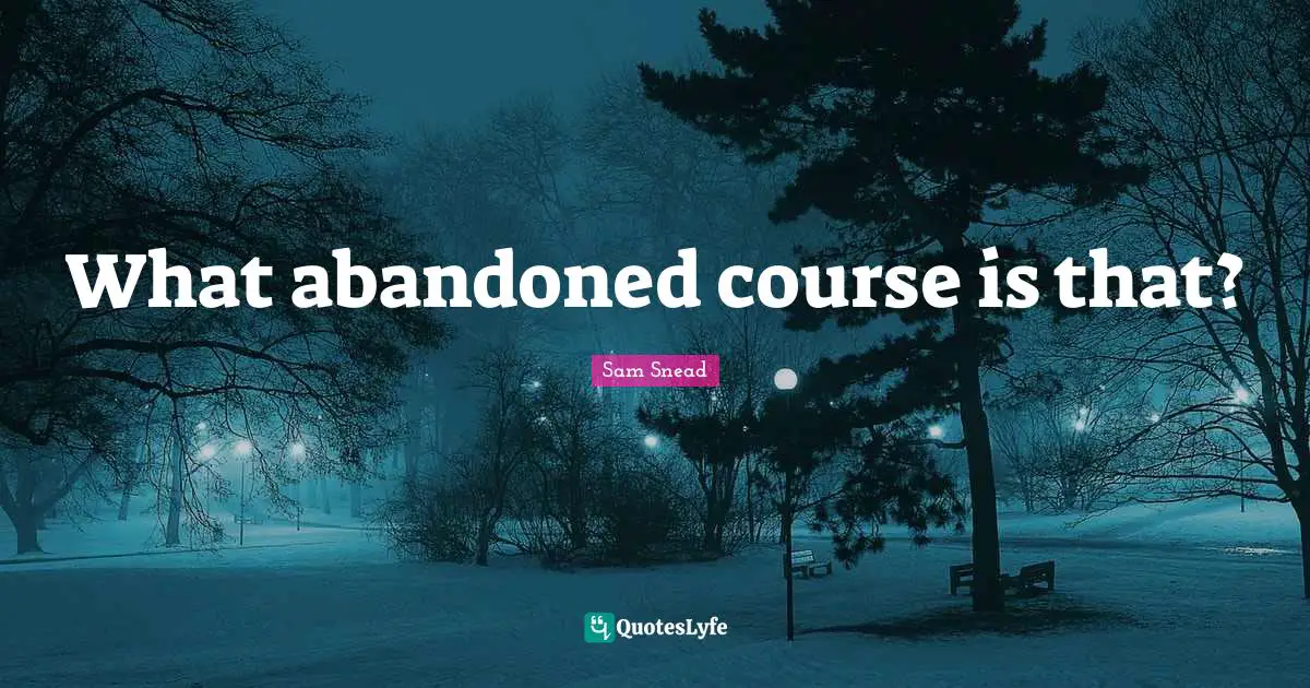 Abandoned Quotes: "What abandoned course is that?"