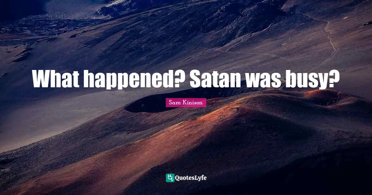 What happened? Satan was busy?