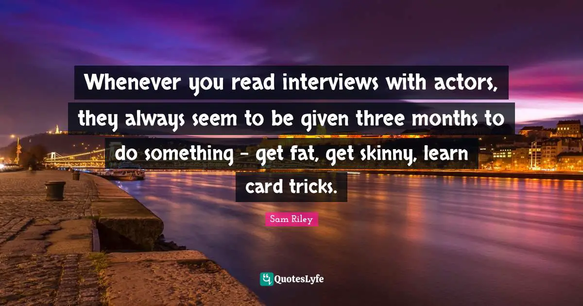 Card Tricks Quotes: "Whenever you read interviews with actors, they always seem to be given three months to do something - get fat, get skinny, learn card tricks."