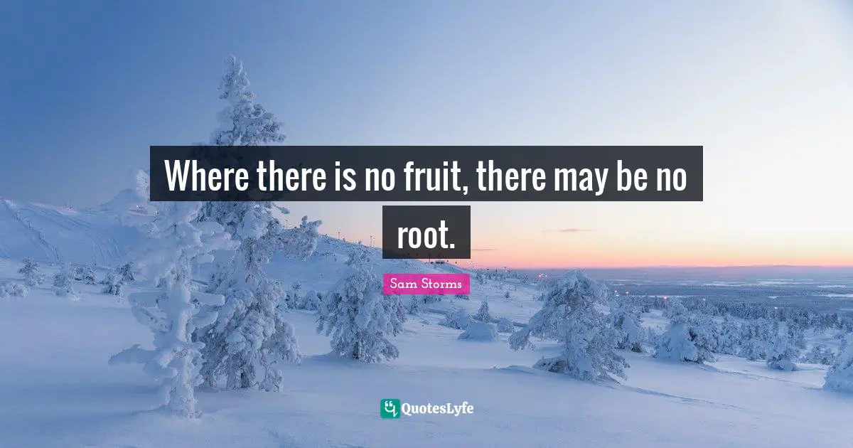 Where there is no fruit, there may be no root.