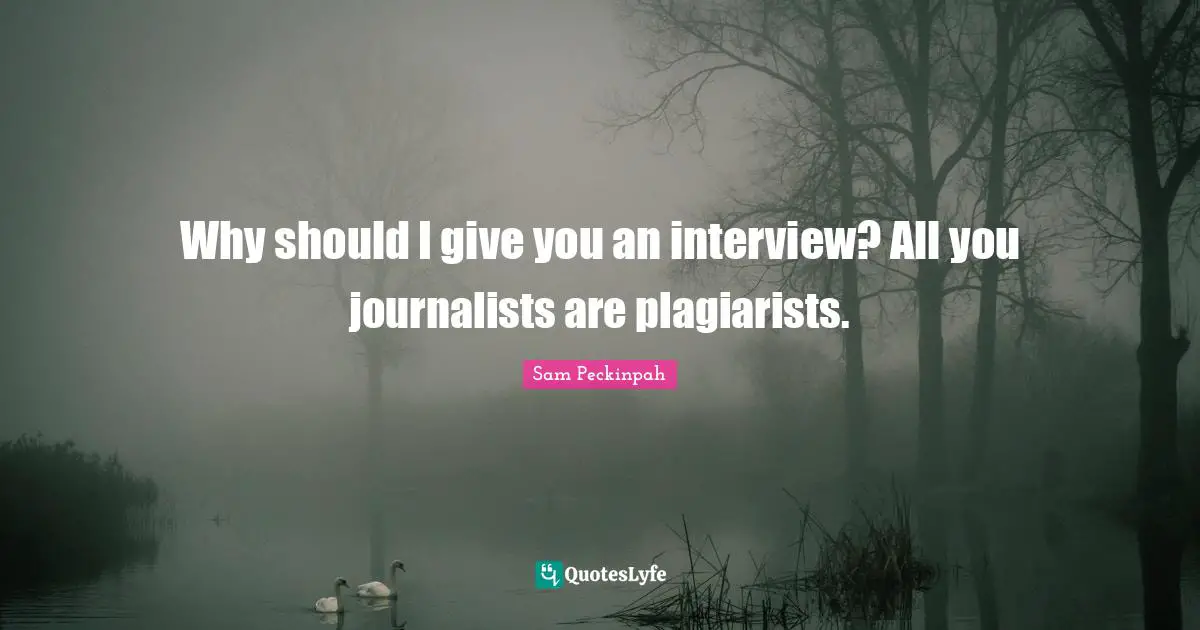 Why should I give you an interview? All you journalists are plagiarists.