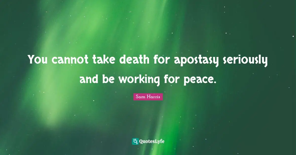 You cannot take death for apostasy seriously and be working for peace.