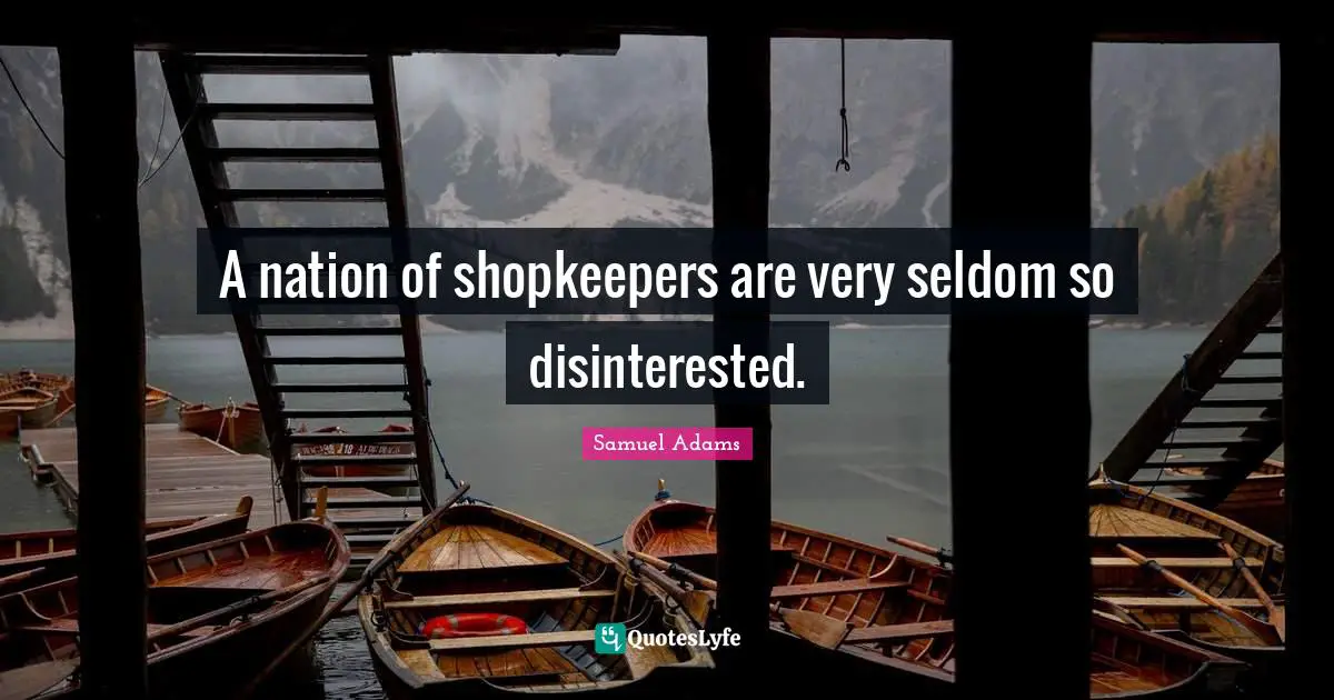 A nation of shopkeepers are very seldom so disinterested.