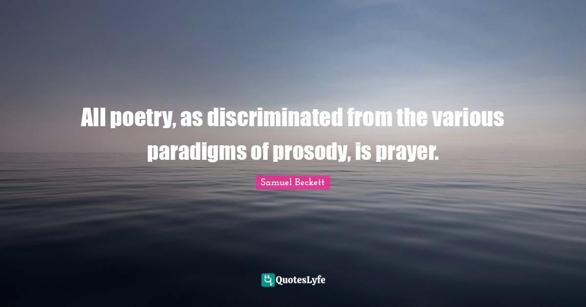 All poetry, as discriminated from the various paradigms of prosody, is prayer.