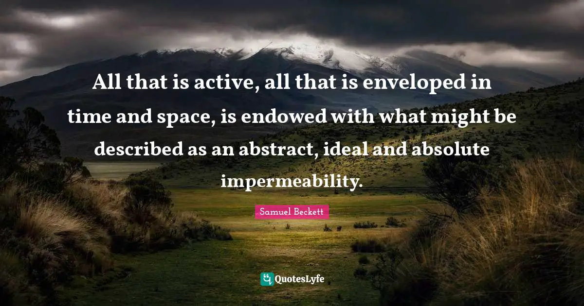 All that is active, all that is enveloped in time and space, is endowed with what might be described as an abstract, ideal and absolute impermeability.