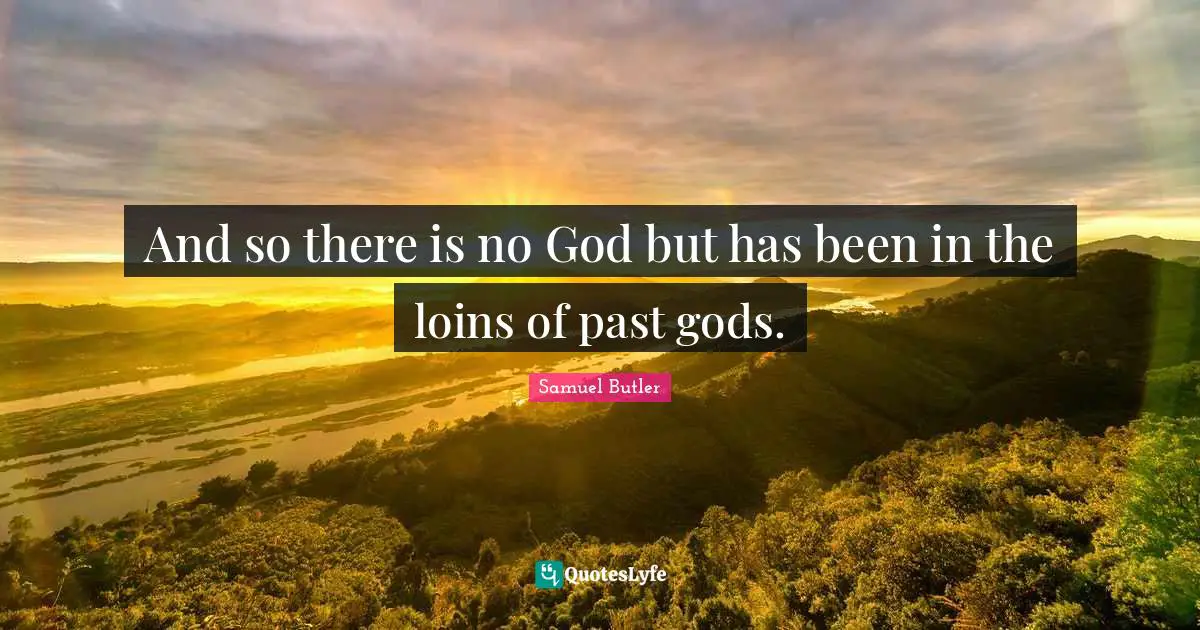 There Is No God Quotes: "And so there is no God but has been in the loins of past gods."