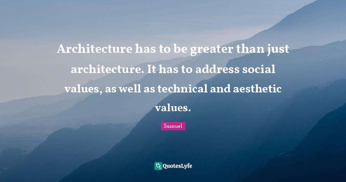 Architecture has to be greater than just architecture. It has to address social values, as well as technical and aesthetic values.