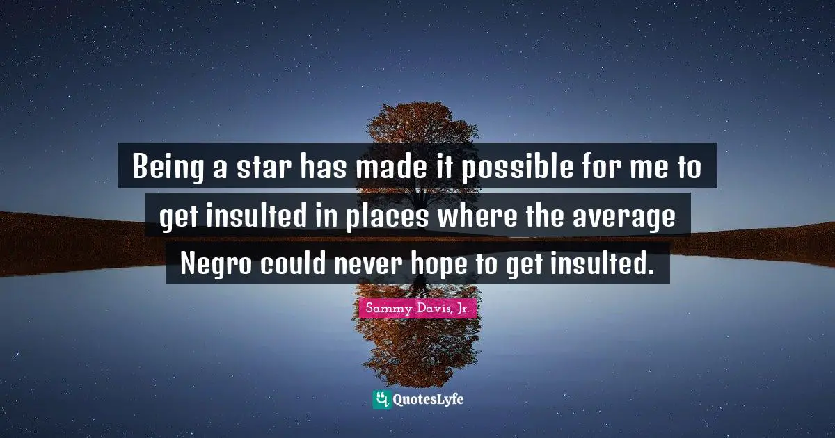 Insulted Quotes: "Being a star has made it possible for me to get insulted in places where the average Negro could never hope to get insulted."