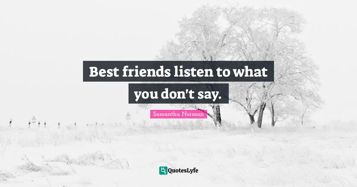 Best friends listen to what you don't say.