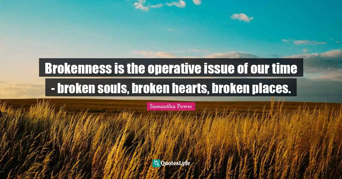 Brokenness is the operative issue of our time - broken souls, broken hearts, broken places.
