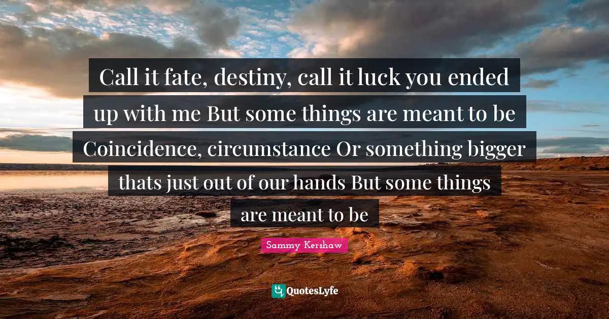 Coincidence Quotes: "Call it fate, destiny, call it luck you ended up with me But some things are meant to be Coincidence, circumstance Or something bigger thats just out of our hands But some things are meant to be"