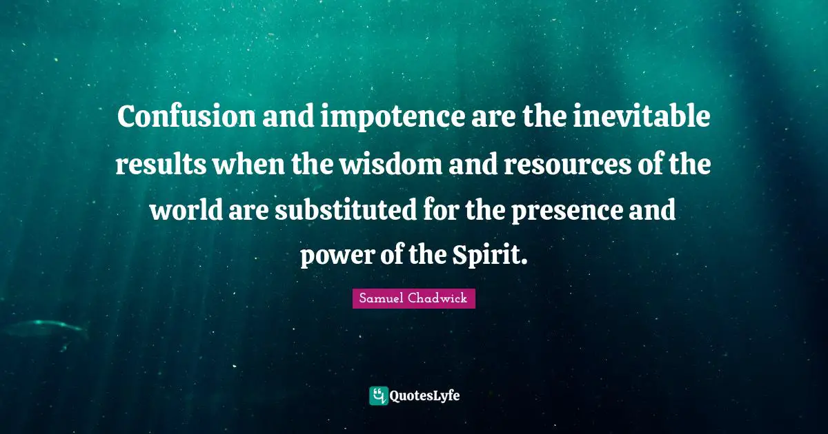 Confusion and impotence are the inevitable results when the wisdom and resources of the world are substituted for the presence and power of the Spirit.
