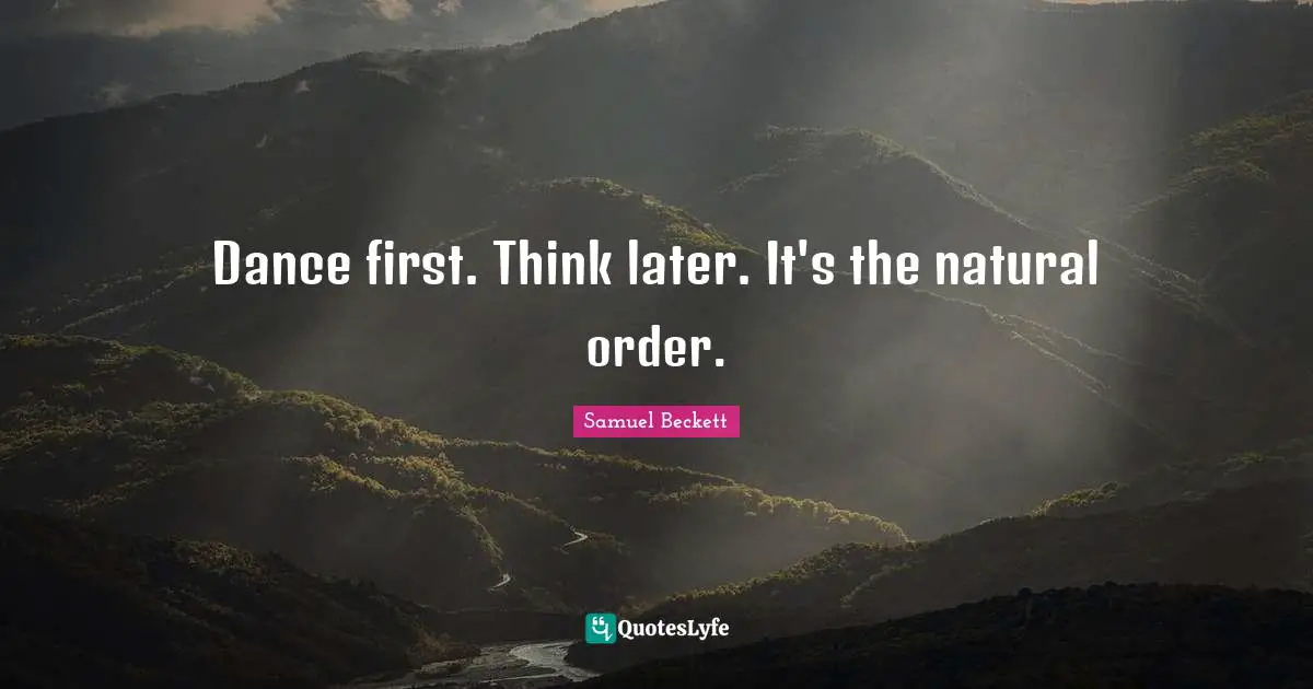 Dance first. Think later. It's the natural order.