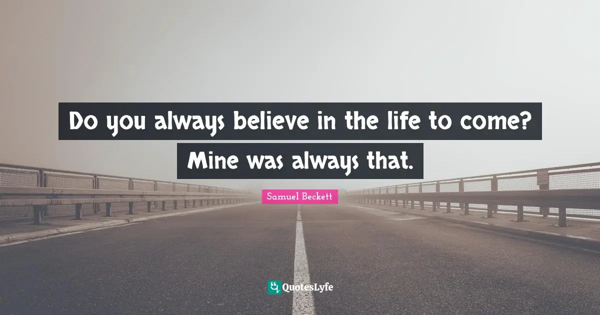 Always Believe Quotes: "Do you always believe in the life to come? Mine was always that."