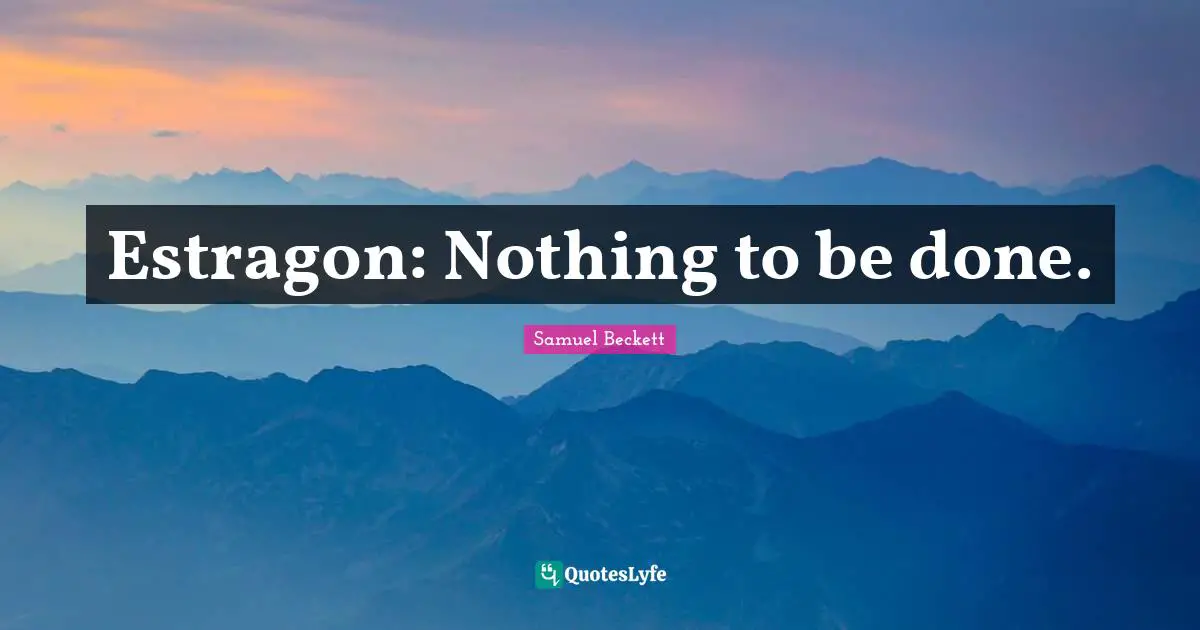 Estragon: Nothing to be done.