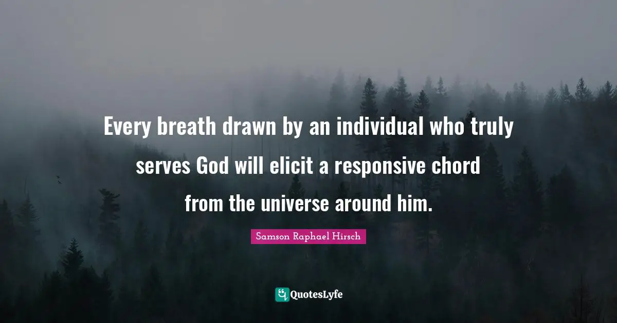 Every breath drawn by an individual who truly serves God will elicit a responsive chord from the universe around him.