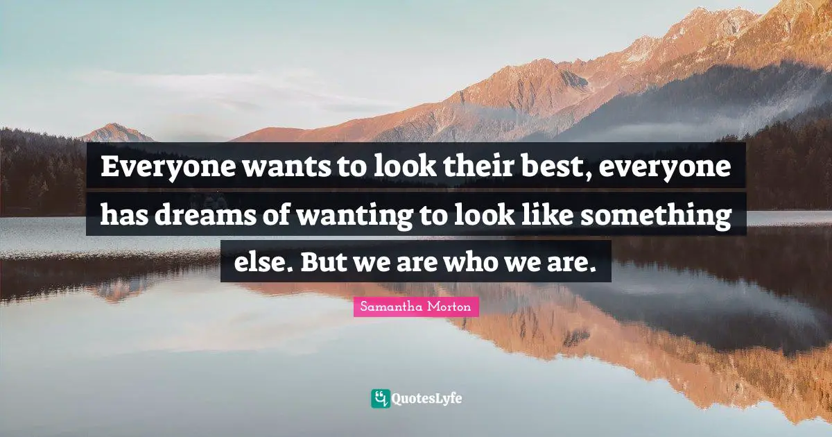 Samantha Morton Quotes: "Everyone wants to look their best, everyone has dreams of wanting to look like something else. But we are who we are."