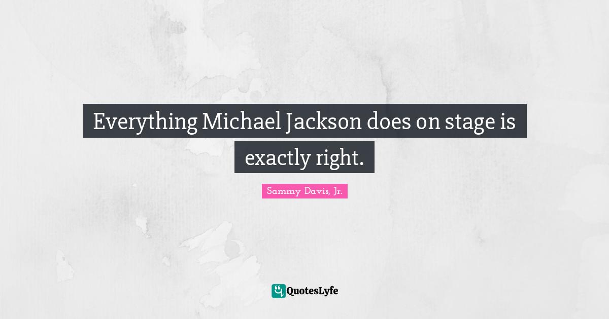 Everything Michael Jackson does on stage is exactly right.