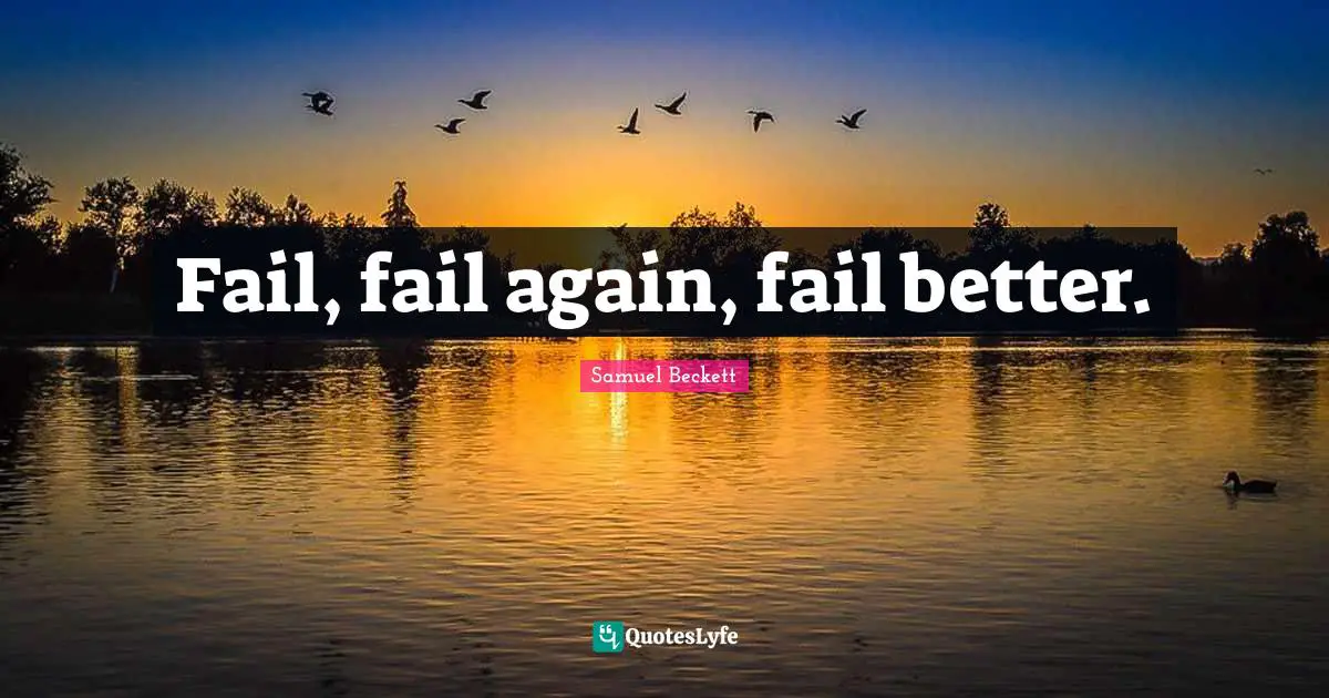 Fail, fail again, fail better.