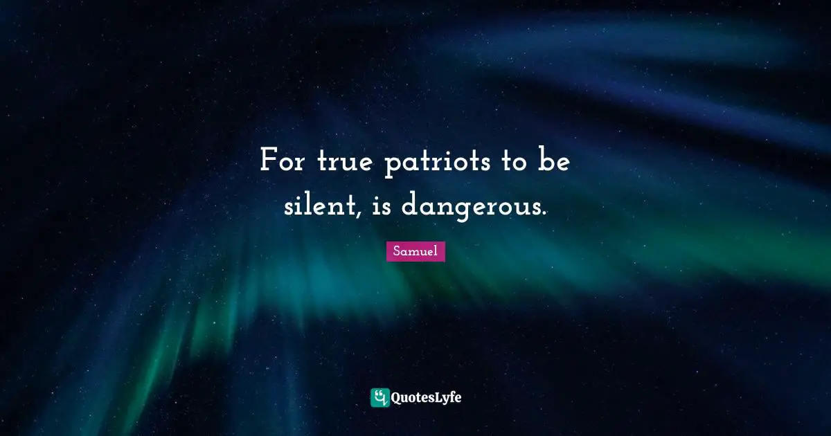 For true patriots to be silent, is dangerous.