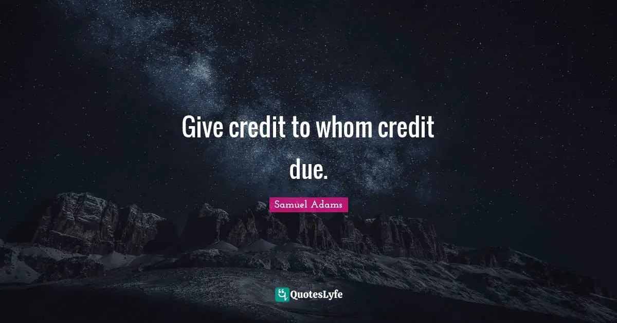 Give credit to whom credit due.