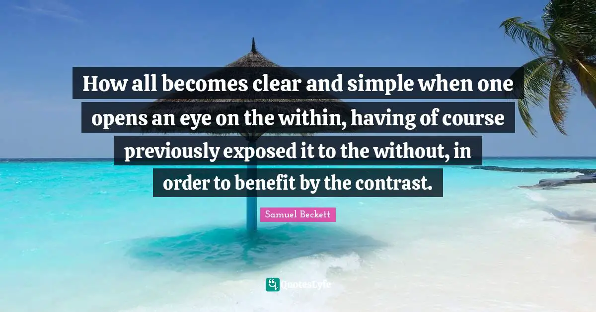 How all becomes clear and simple when one opens an eye on the within, having of course previously exposed it to the without, in order to benefit by the contrast.