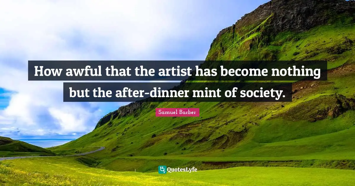 How awful that the artist has become nothing but the after-dinner mint of society.