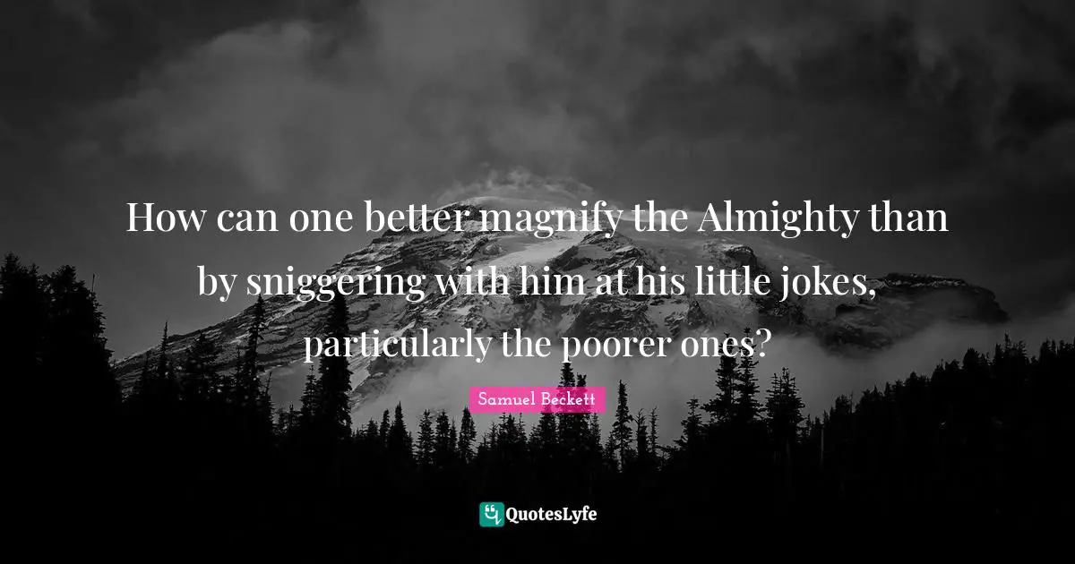 Almighty Quotes: "How can one better magnify the Almighty than by sniggering with him at his little jokes, particularly the poorer ones?"
