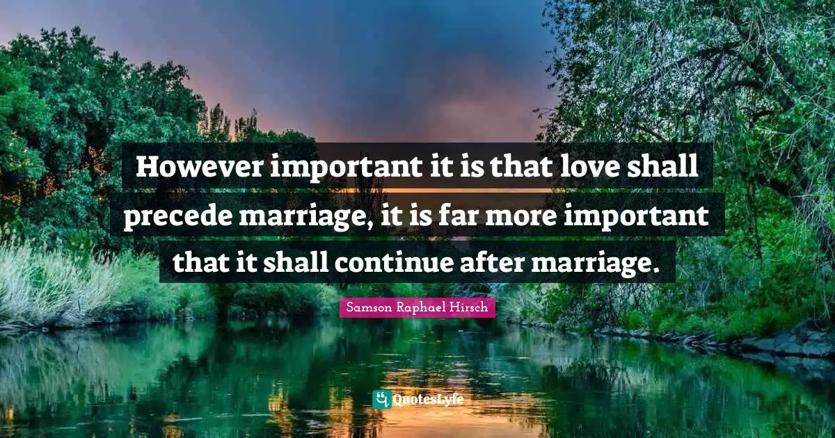 However important it is that love shall precede marriage, it is far more important that it shall continue after marriage.