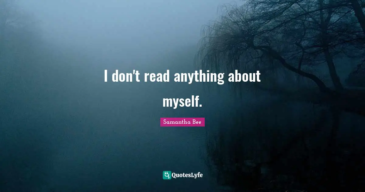 I don't read anything about myself.