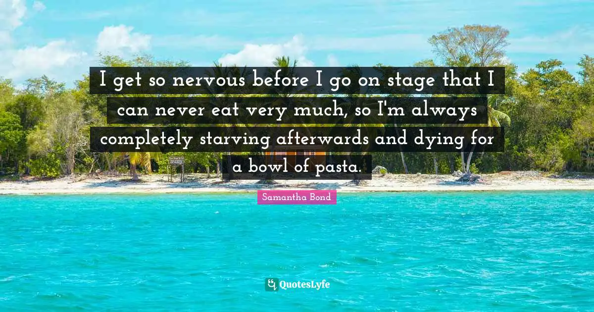 I get so nervous before I go on stage that I can never eat very much, so I'm always completely starving afterwards and dying for a bowl of pasta.