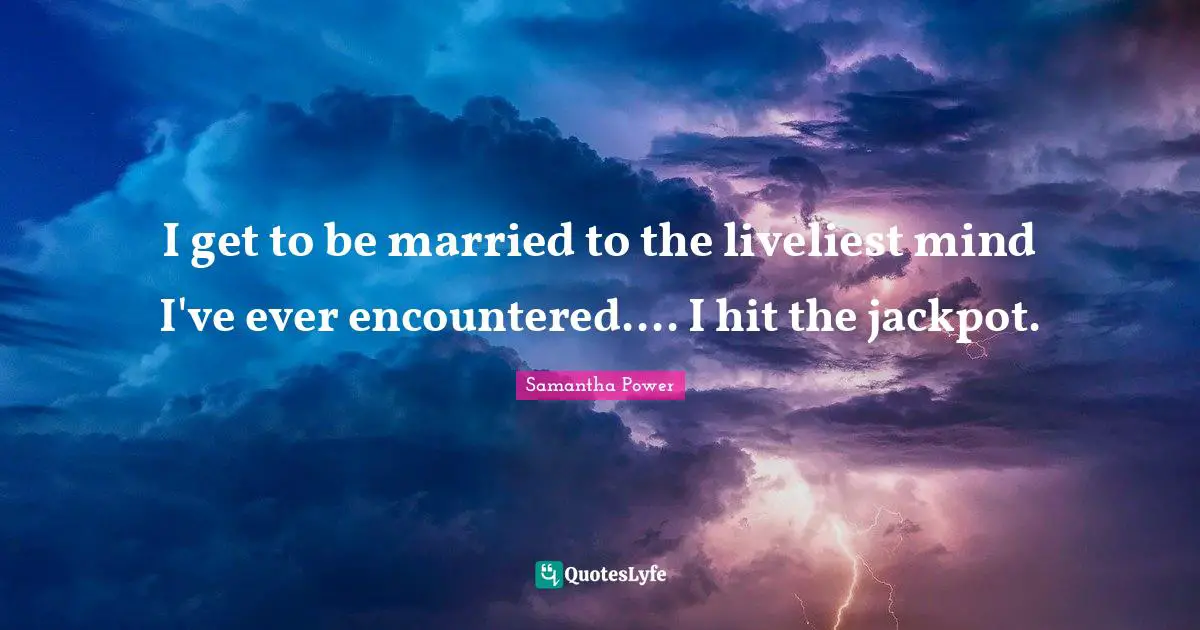 Samantha Power Quotes: "I get to be married to the liveliest mind I've ever encountered.... I hit the jackpot."