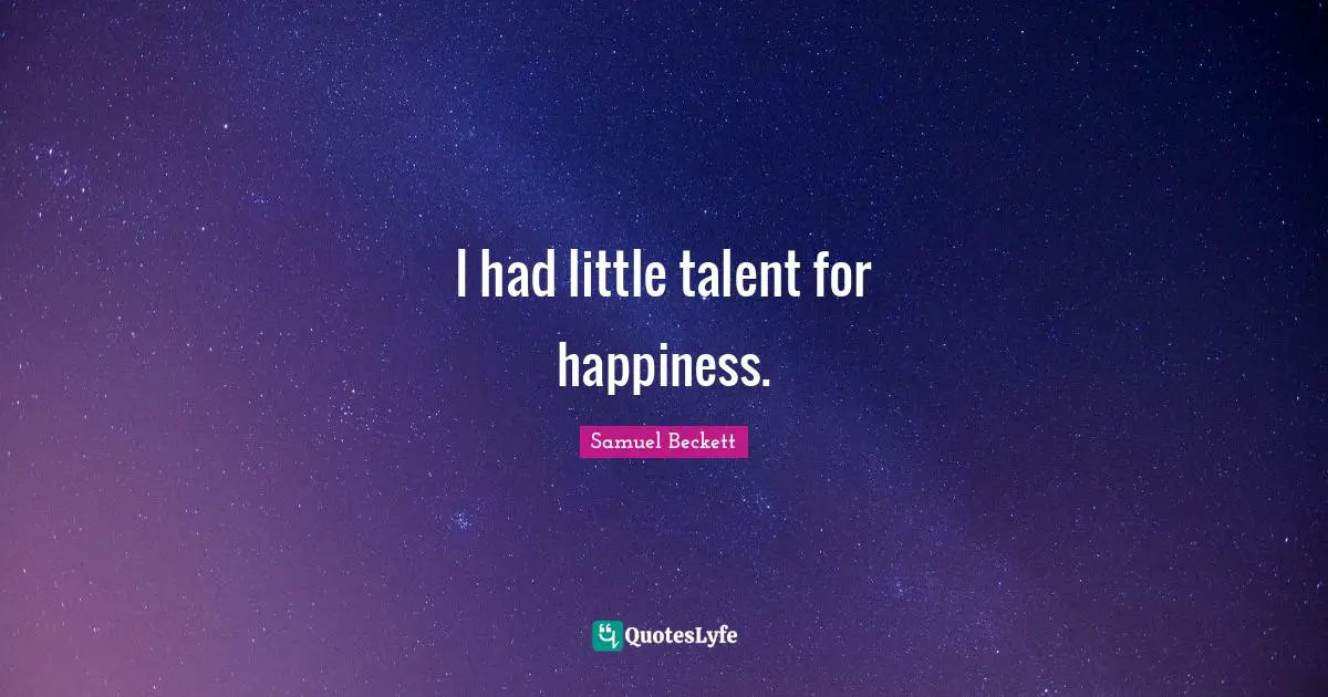 I had little talent for happiness.