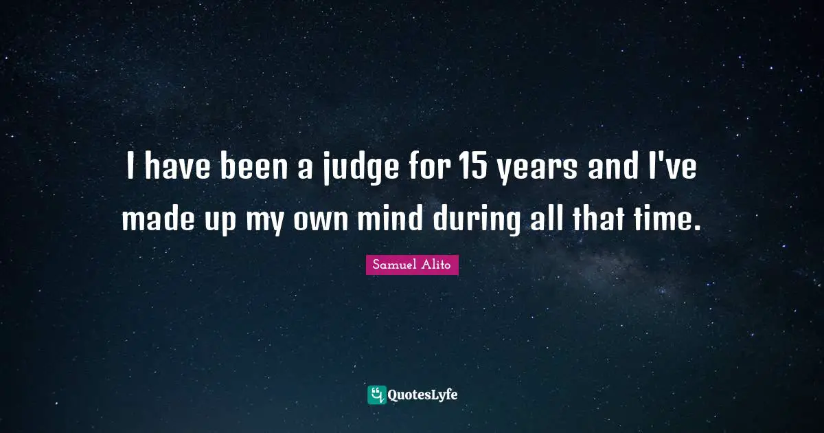 I have been a judge for 15 years and I've made up my own mind during all that time.
