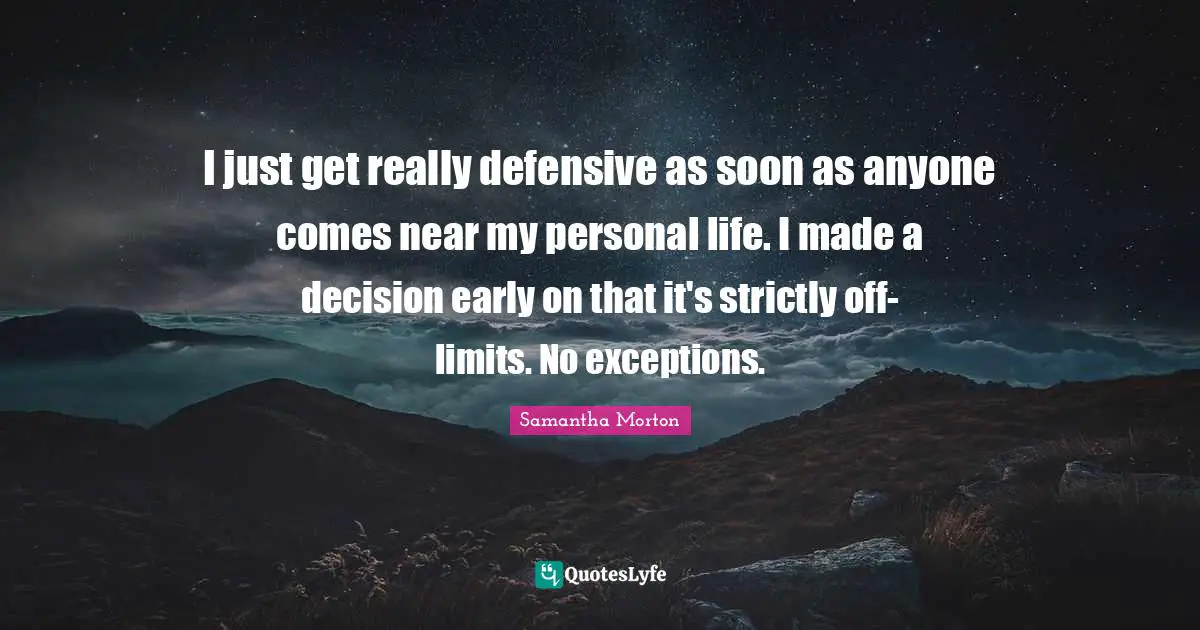 Samantha Morton Quotes: "I just get really defensive as soon as anyone comes near my personal life. I made a decision early on that it's strictly off-limits. No exceptions."