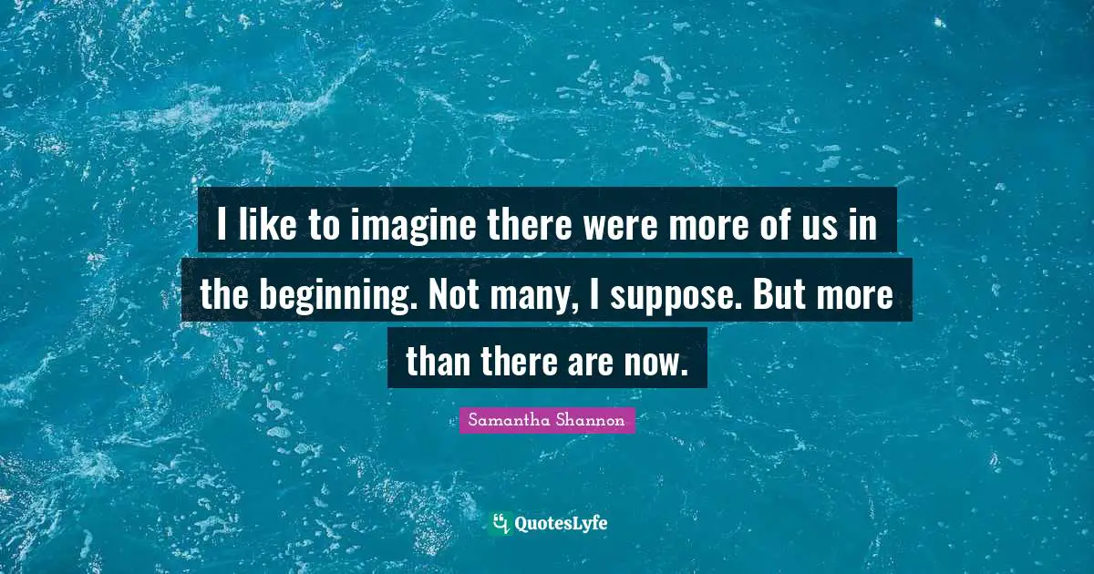 I like to imagine there were more of us in the beginning. Not many, I suppose. But more than there are now.