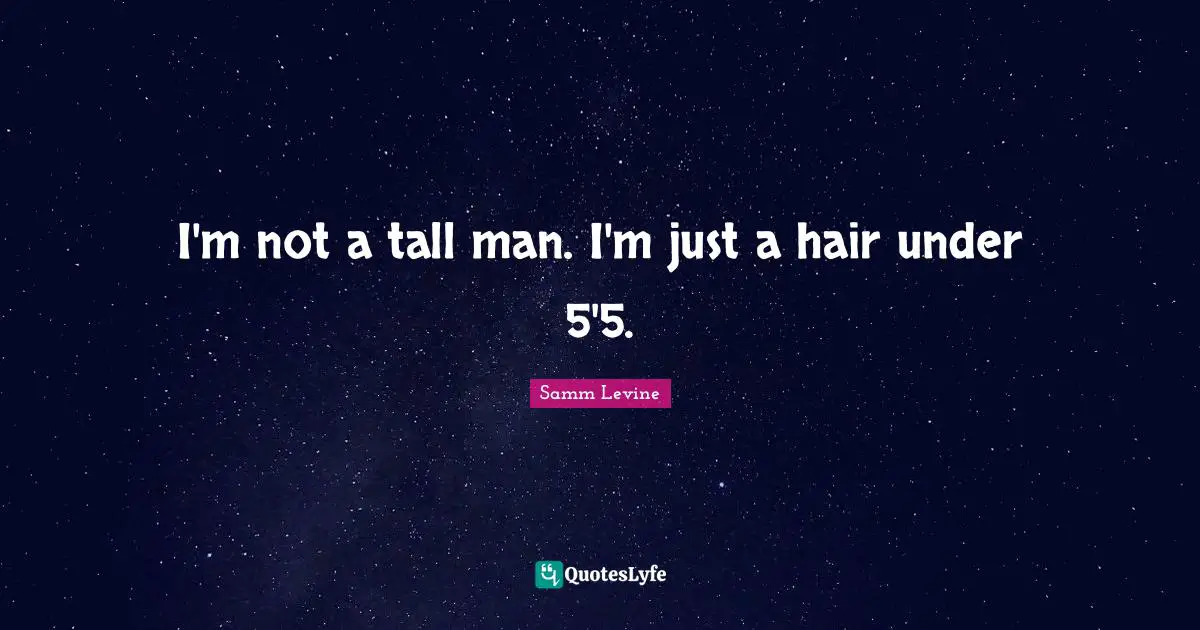I'm not a tall man. I'm just a hair under 5'5.