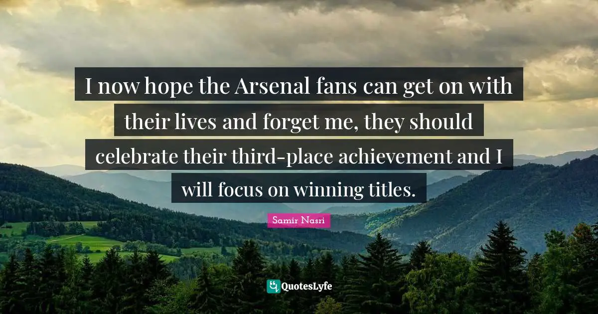 I now hope the Arsenal fans can get on with their lives and forget me, they should celebrate their third-place achievement and I will focus on winning titles.
