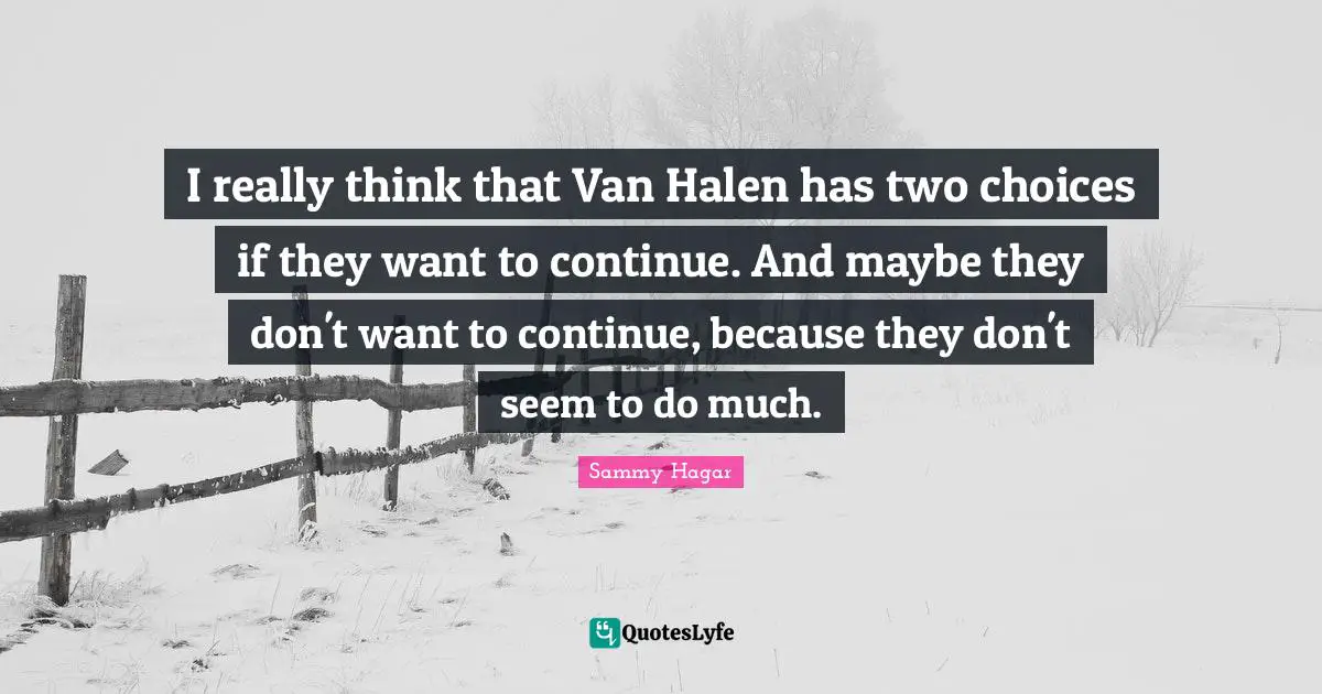 I really think that Van Halen has two choices if they want to continue. And maybe they don't want to continue, because they don't seem to do much.