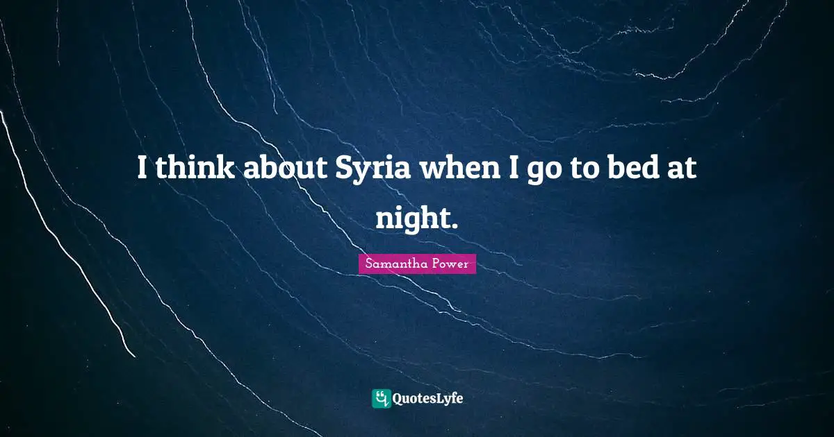 I think about Syria when I go to bed at night.
