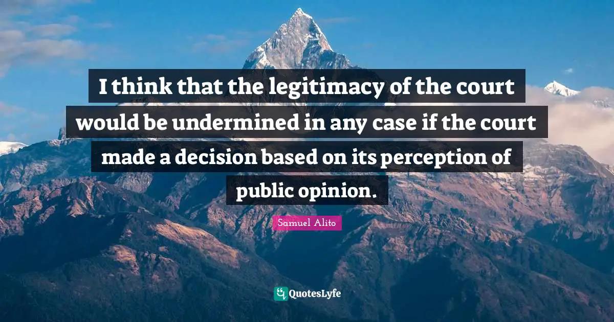 I think that the legitimacy of the court would be undermined in any case if the court made a decision based on its perception of public opinion.