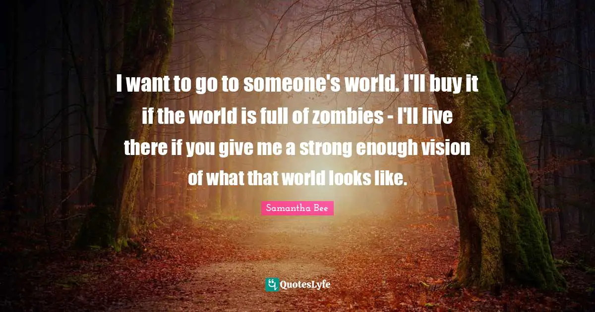 I want to go to someone's world. I'll buy it if the world is full of zombies - I'll live there if you give me a strong enough vision of what that world looks like.